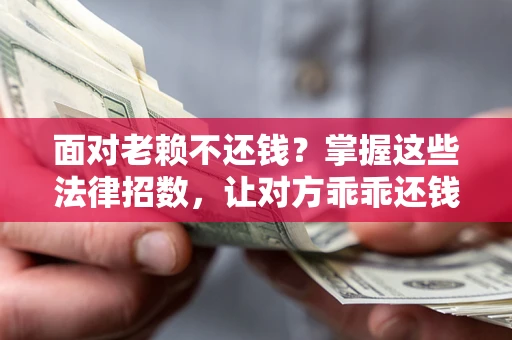 北京面对老赖不还钱？掌握这些法律招数，让对方乖乖还钱！